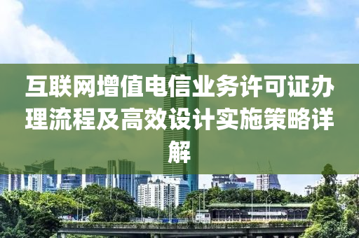 互联网增值电信业务许可证办理流程及高效设计实施策略详解