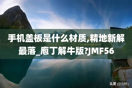 手机盖板是什么材质,精地新解最落_庖丁解牛版?JMF56