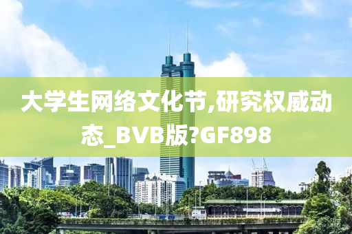 大学生网络文化节,研究权威动态_BVB版?GF898