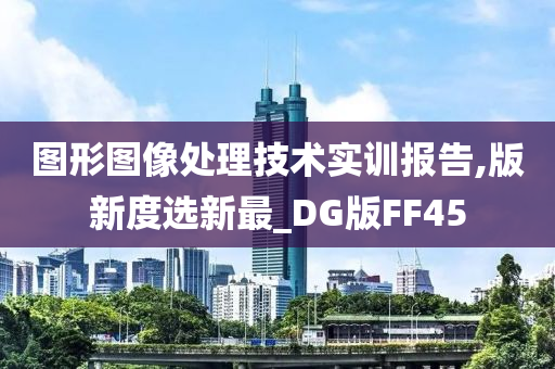 图形图像处理技术实训报告,版新度选新最_DG版FF45