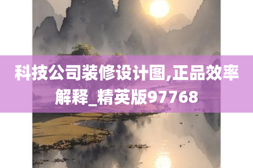 科技公司装修设计图,正品效率解释_精英版97768