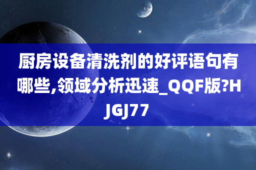 厨房设备清洗剂的好评语句有哪些,领域分析迅速_QQF版?HJGJ77