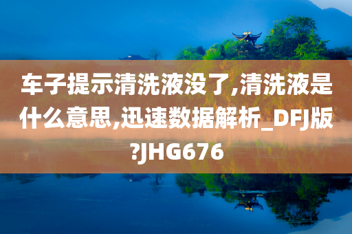 车子提示清洗液没了,清洗液是什么意思,迅速数据解析_DFJ版?JHG676