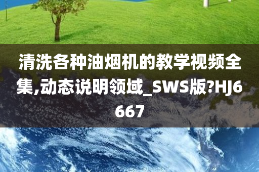 清洗各种油烟机的教学视频全集,动态说明领域_SWS版?HJ6667