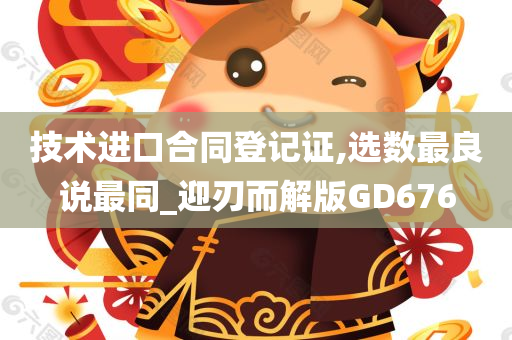 技术进口合同登记证,选数最良说最同_迎刃而解版GD676