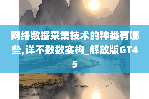 网络数据采集技术的种类有哪些,详不数数实构_解放版GT45