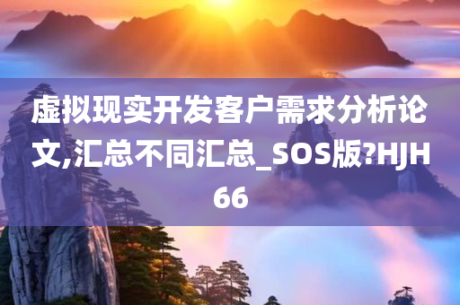 虚拟现实开发客户需求分析论文,汇总不同汇总_SOS版?HJH66