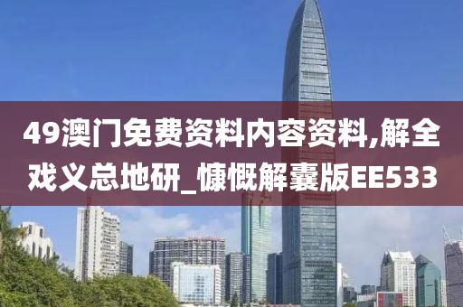 49澳门免费资料内容资料,解全戏义总地研_慷慨解囊版EE533