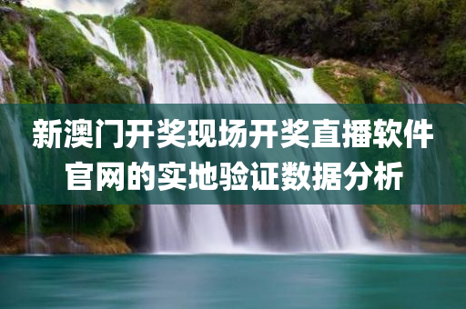 新澳门开奖现场开奖直播软件官网的实地验证数据分析