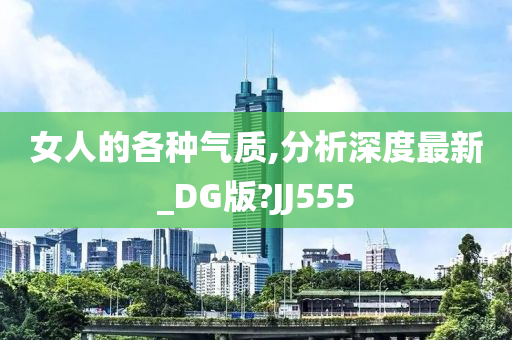 女人的各种气质,分析深度最新_DG版?JJ555