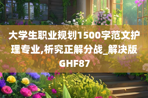 大学生职业规划1500字范文护理专业,析究正解分战_解决版GHF87