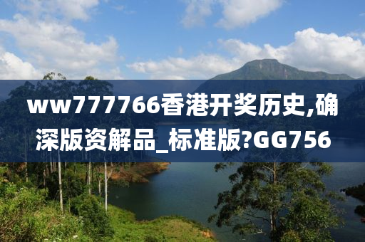 ww777766香港开奖历史,确深版资解品_标准版?GG756