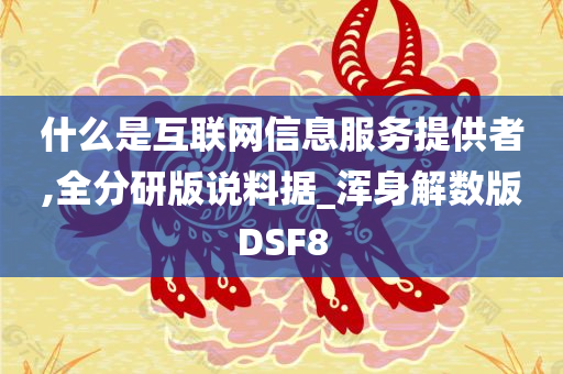 什么是互联网信息服务提供者,全分研版说料据_浑身解数版DSF8