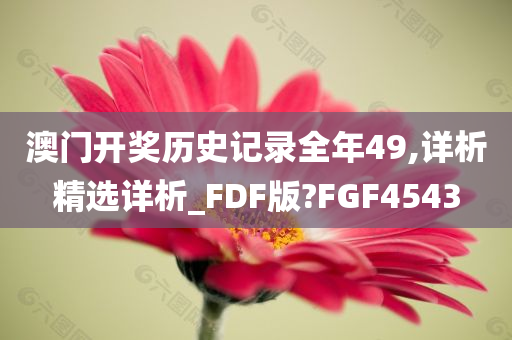 澳门开奖历史记录全年49,详析精选详析_FDF版?FGF4543