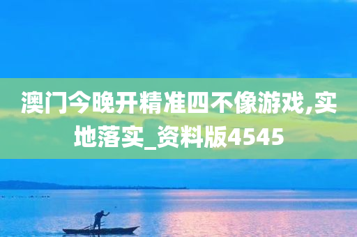 澳门今晚开精准四不像游戏,实地落实_资料版4545