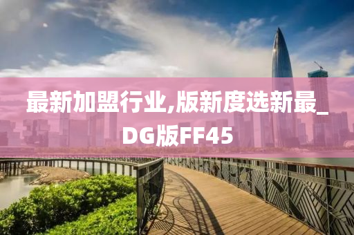 最新加盟行业,版新度选新最_DG版FF45