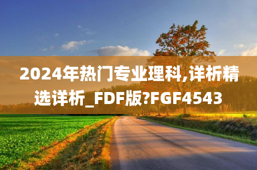 2024年热门专业理科,详析精选详析_FDF版?FGF4543