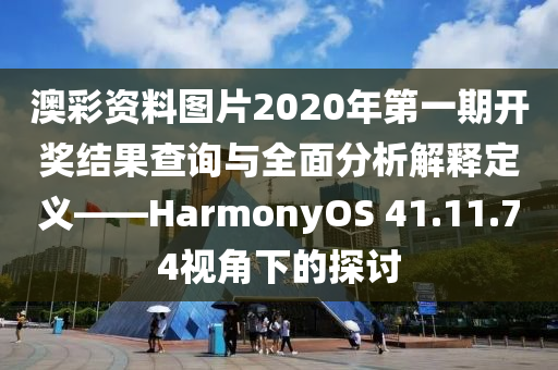 澳彩资料图片2020年第一期开奖结果查询与全面分析解释定义——HarmonyOS 41.11.74视角下的探讨