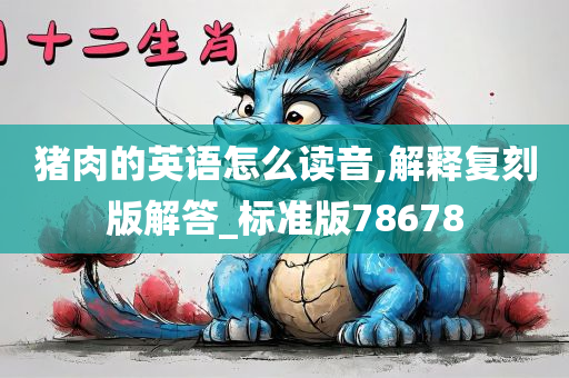 猪肉的英语怎么读音,解释复刻版解答_标准版78678