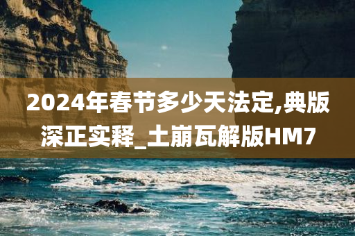 2024年春节多少天法定,典版深正实释_土崩瓦解版HM7