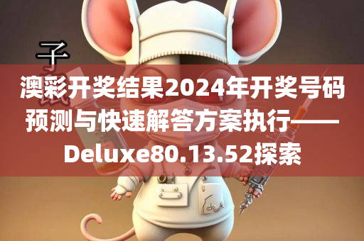 澳彩开奖结果2024年开奖号码预测与快速解答方案执行——Deluxe80.13.52探索