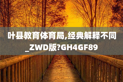 叶县教育体育局,经典解释不同_ZWD版?GH4GF89