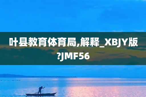 叶县教育体育局,解释_XBJY版?JMF56