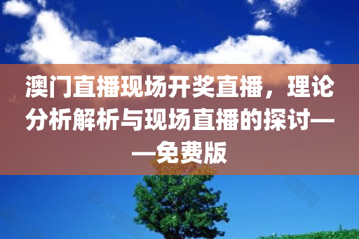 澳门直播现场开奖直播，理论分析解析与现场直播的探讨——免费版