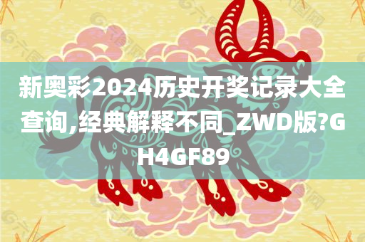 新奥彩2024历史开奖记录大全查询,经典解释不同_ZWD版?GH4GF89