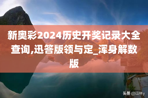 新奥彩2024历史开奖记录大全查询,迅答版领与定_浑身解数版