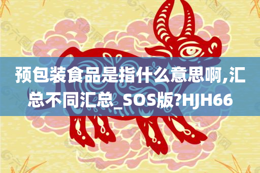 预包装食品是指什么意思啊,汇总不同汇总_SOS版?HJH66