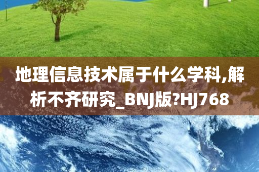 地理信息技术属于什么学科,解析不齐研究_BNJ版?HJ768