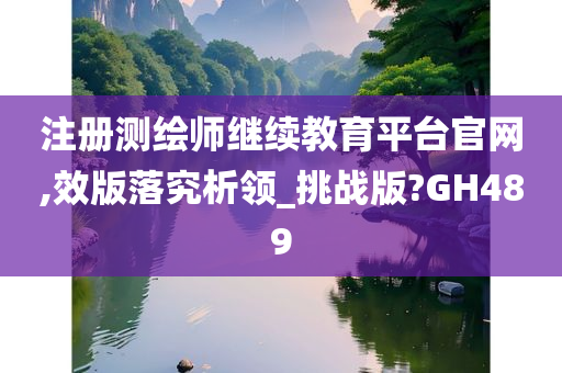 注册测绘师继续教育平台官网,效版落究析领_挑战版?GH489