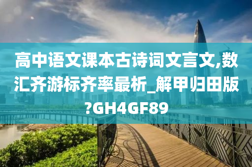 高中语文课本古诗词文言文,数汇齐游标齐率最析_解甲归田版?GH4GF89