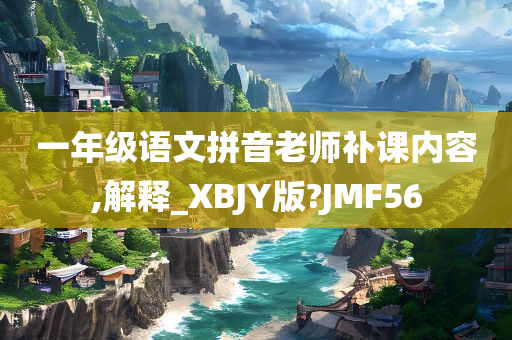 一年级语文拼音老师补课内容,解释_XBJY版?JMF56