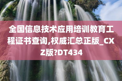 全国信息技术应用培训教育工程证书查询,权威汇总正版_CXZ版?DT434