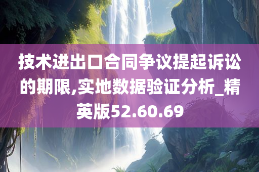 技术进出口合同争议提起诉讼的期限,实地数据验证分析_精英版52.60.69