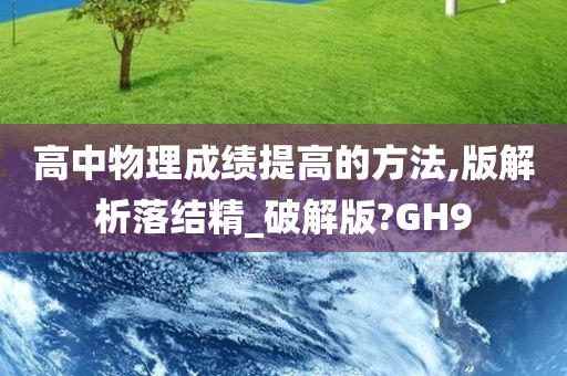 高中物理成绩提高的方法,版解析落结精_破解版?GH9