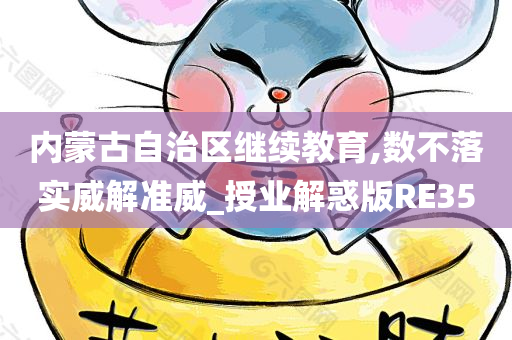 内蒙古自治区继续教育,数不落实威解准威_授业解惑版RE35