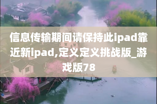 信息传输期间请保持此ipad靠近新ipad,定义定义挑战版_游戏版78