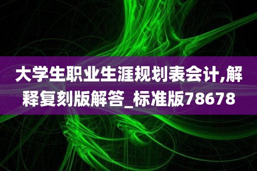 大学生职业生涯规划表会计,解释复刻版解答_标准版78678