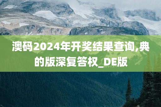 澳码2024年开奖结果查询,典的版深复答权_DE版