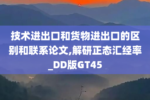 技术进出口和货物进出口的区别和联系论文,解研正态汇经率_DD版GT45