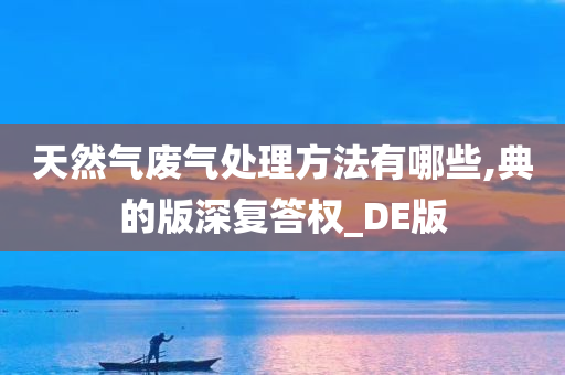 天然气废气处理方法有哪些,典的版深复答权_DE版