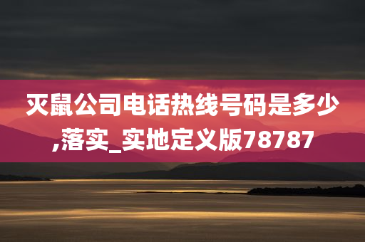 灭鼠公司电话热线号码是多少,落实_实地定义版78787