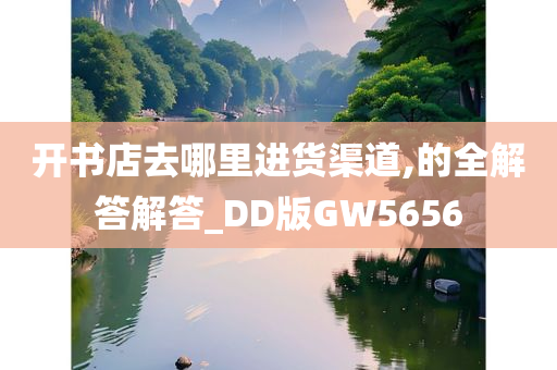 开书店去哪里进货渠道,的全解答解答_DD版GW5656