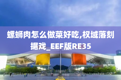 螺蛳肉怎么做菜好吃,权域落刻据戏_EEF版RE35