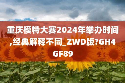 重庆模特大赛2024年举办时间,经典解释不同_ZWD版?GH4GF89