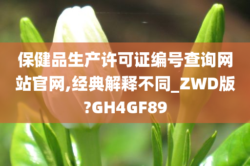 保健品生产许可证编号查询网站官网,经典解释不同_ZWD版?GH4GF89