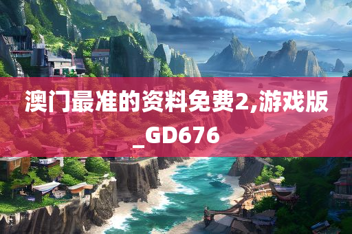 澳门最准的资料免费2,游戏版_GD676